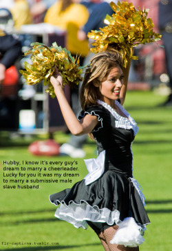 Hubby, I know it’s every guy’s dream to marry a cheerleader. Lucky for you it was my dream to marry a submissive male slave husband.  Caption Credit: Uxorious Husband 