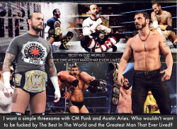 wrestlingssexconfessions:  I want a simple threesome with CM Punk and Austin Aries. Who wouldn’t want to be fucked by The Best In The World and the Greatest Man That Ever Lived?  I can picture it now both men fighting over which can pleasure you more!