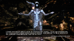 skyrimconfessionss:  &ldquo;I care too much about how my character looks;  I play on apprentice so I can always wear Nightingale armor, and refuse to be a werewolf or vampire lord because they’re so ugly.&rdquo; skyrimconfessionss.tumblr.com