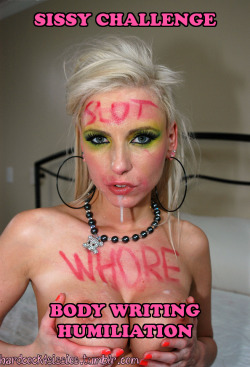 hardcock4sissies:  Sissy Challenge - Body Writing HumiliationDo your makeup as slutty and bold as you can, get nakedWrite with marker and/or lipstick on your forehead “dumb slut” and over your tummy/body other dirty things. Some random suggestions