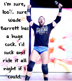 wrestlingssexconfessions:  I’m sure 100% sure Wade Barrett has a huge cock. I’d suck and ride it all night if I could.  I&rsquo;m sure he love Wade loves his nickname #Big Dick Barrett