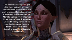 artemispanthar:  dragonageconfessions:  Confession:  This one time in Dragon Age II while I was out with my party, Aveline asked Merrill about her and Hawke and I don’t remember it very well. But I do remember Merrill’s answer every time was “I