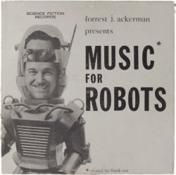 atomic-flash:  Forrest J. Ackerman Presents Music For Robots Album Science Fiction Records, 1954. This album of Sci-Fi stories, narrated by Mr. Ackerman (with sound effects) was sold for years in the back pages of Famous Monsters of Filmland. 