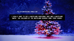 falloutconfessions:  “I really want to see a wasteland Christmas tree and a wasteland Santa. The children of the wasteland deserve some teddy bears!” Fallout Confessions