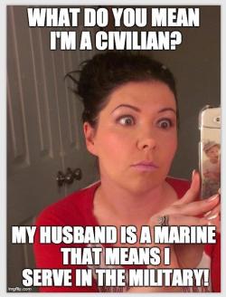 I had a friend who literally told me this. &ldquo;My husband&rsquo;s in the Air Force, so it means I am too&rdquo;. I asked her how she was through basic. She didn&rsquo;t like that lol.