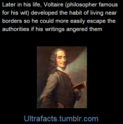 ultrafacts:    Arrest warrants remained open for Voltaire most of his life, and the question was only if, where, and when a warrant would be enforced. To ensure a means of escape, Voltaire lived near the French border, close enough to get on a horse and