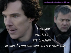 &ldquo;Lestrade will find his division before I find someone better than you.&rdquo;