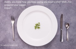 Hubby, you know how you keep saying you need to diet? Caption Credit: chsissy Image Credit: http://www.freeqration.com/image/bean-pea-green-color-fork-plate-photos-2105142