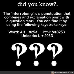 did-you-know:  The ‘interrobang’ is a punctuation that combines and exclamation point with a question mark. You can find it by using the following keystroke keys: Word: Alt + 8253 Html: &amp;#8253 Unicode: U + 203D (Source)