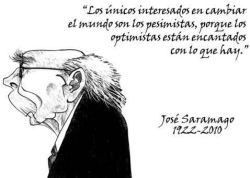 &ldquo;Los únicos interesados en cambiar el mundo son los pesimistas, porque los optimistas están encantados con lo que hay&rdquo;  -José Saramago