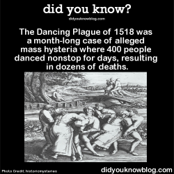 did-you-kno:  The Dancing Plague of 1518 was a month-long case of alleged mass hysteria where 400 people danced nonstop for days, resulting in dozens of deaths. Source