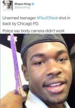 famousdreamerfury:  !!!!!!!!!!!!!!!!! ATTENTION !!!!!!!!!!!!!!!! Chicago Police Shot and Killed Another Unarmed Black Teenager in The Back Then Stomped On Body and ‘High-Fived’  “Bitch-ass motherfucker, fucking shoot at us,” a Chicago police officer