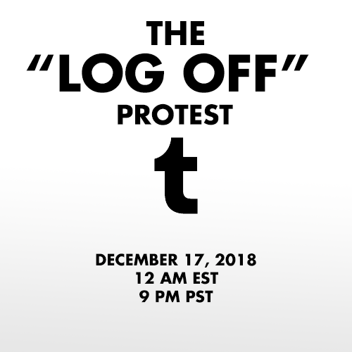 kamadevasfm: oolay-tiger:  dbdspirit:   In response to the NSFW ban being enacted by Tumblr Staff, on December 17th 2018 I propose that we all log off of our Tumblr accounts for 24 hours.  The lack of respect and communication between staff and users