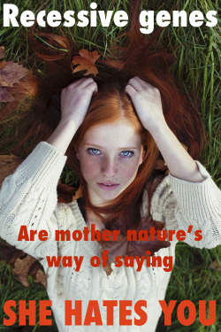 enjoywhitedecline:  “Recessive genes are mother nature’s way of saying she hates you” 