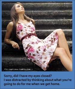 flr-captions:  Sorry, did I have my eyes closed? I was distracted by thinking about what you’re going to do for me when we get home.    | Caption Credit: Uxorious Husband 