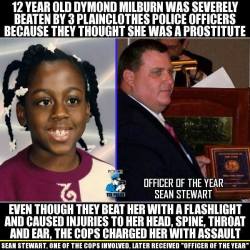 youwish-youcould:  thahalfrican:  traumachu:  soujaboymeetsworld:  killbenedictcumberbatch:  owning-my-truth:   12 Year Old Dymond Milburn was severely beaten by 3 plainclothes police officers because they thought she was a prostitute. Even though they