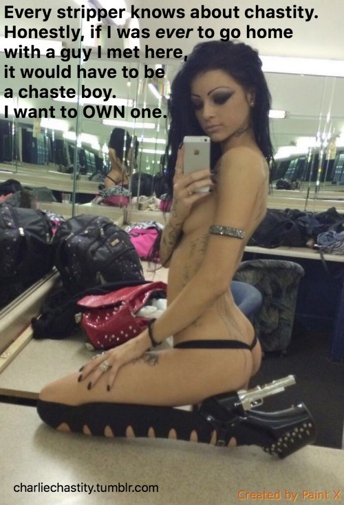 Every stripper knows about chastity. Honestly, if I was ever to go home with a guy I met here, it would have to be a chastity boy. I want to OWN one.