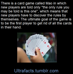 ultrafacts:  Mao is a card game of the shedding family, in which the aim is to get rid of all of the cards in hand without breaking certain unspoken rules. The game is from a subset of the Stops family, and is similar in structure to the card game Uno