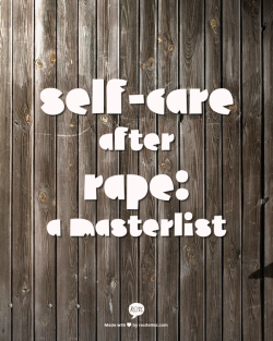selfcareafterrape:The Basics:What is Rape?/Types of RapeCommon Responses to Rape/Sexual Assault(ppt)But How Do I Get Over It?Processing New Information on Old Hurts.TraumaversariesWhy You Aren’t Bad for Loving Your Abuser.Finding Coping Mechanisms that