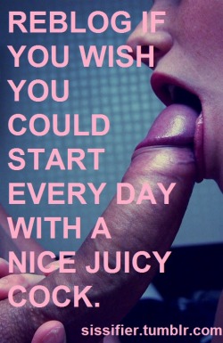sissydebbiejo:  Start every day with a nice juicy cock