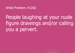 artist-problems:  Submitted by: fibug  [#1262: People laughing at your nude figure drawings and/or calling you a pervert.] 