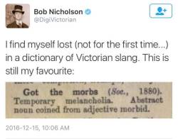 thecuriousviolet: breelandwalker:   nineprotons: “Got the morbs” should be a thing. Victorian slang is AMAZING, and select phrases really need to make a comeback. “Bitch the pot” - Pour the tea (HOW RELEVANT IS THIS!?) “Bang up the elephant”