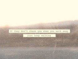 If they don&rsquo;t chase you when you walk away, keep walking - Google zoeken on We Heart It - http://weheartit.com/entry/58025850/via/jennyvu