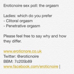 eroticnoire:  Eroticnoire sex poll: the orgasm  Ladies: which do you prefer - Clitoral orgasm - Penetrative orgasm  Please feel free to say why and how they differ.   www.eroticnore.co.uk Twitter: @eroticnoire BBM: 7c205b89 www.facebook.com/eroticnoire