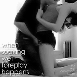 the-wet-confessions:  when soaking wet foreplay happens
