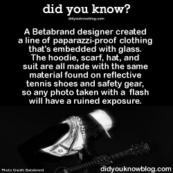 did-you-kno:  A Betabrand designer created a line of paparazzi-proof clothing that’s embedded with glass. The hoodie, scarf, hat, and suit are all made with the same material found on reflective tennis shoes and safety gear, so any photo taken with