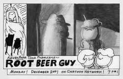   Root Beer Guy promo by storyboard artist Graham Falk from Graham: Announcing another sensational episode! &ndash; of Adventure Time!  With another hard-hitting script! &ndash; by Ward, Muto, Osborne, and Pendarvis!  And a thrilling storyboard &ndash;
