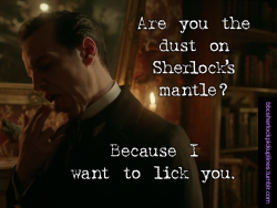 â€œAre you the dust on Sherlockâ€™s mantle? Because I want to lick you.â€