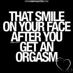 kinkyquotes:  That #smile on your face after you get an #orgasm 😀😍 Best  smile EVER. ❤️ Like and tag someone with that FAB Smile 🙌🏼