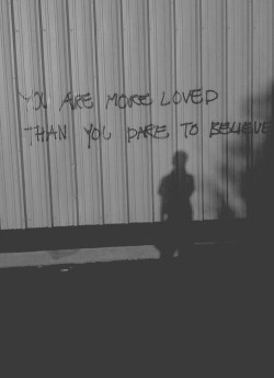 graffquotes:  You are more loved than you dare to believe. 