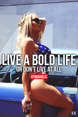 gymaaholic:  Live A Bold Life Or Don’t Live At All It’s your life, you can do whatever you want with it. However, never live with regrets at the end of it. http://www.gymaholic.co  Reblogging for that sexy bathing suit.
