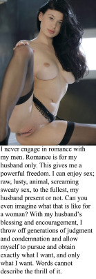 myeroticbunny:  I never engage in romance with my men. Romance is for my husband only. This gives me a powerful freedom. I can enjoy sex; raw, lusty, animal, screaming sweaty sex, to the fullest, my husband present or not. Can you even imagine what that