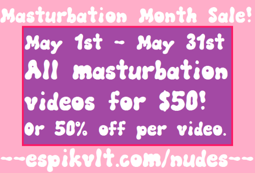 espikvlt:  For the month of May, all my masturbation videos are on sale!You can either purchase them all for โ, or you can purchase them individually for 50% off (as many as you want)!The videos this includes are located at these links:http://espikvlt.c