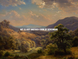 nevver:  Art is just another form of screaming 