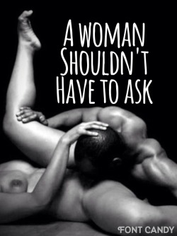 sexyontheside:  asensualgentleman:  shortnsweet2568:  He should Just Do It  Believe me, she never does!  Neither should a man :)