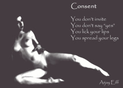 ConsentYou don’t inviteYou don’t say “yes”You lick your lipsYou spread your legsArjay Eiff