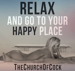 thechurchofcock:  relax and go to your happy place