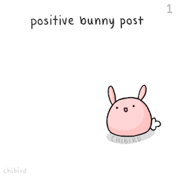 chibird:  chibird:  A little positive bunny post to brighten up your day~ I might make more of them if you guys like it. ^u^  Positive bunny boost! Sorry for being missing in action this weekend, a new drawing tomorrow! 