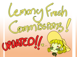 lemon-drop-soda:  Lemony Fresh UPDATED Commissions! Hello there! Everyone and their mom has been asking about commissions, and I’ve finally updated all of my prices to reflect what I would like to do instead. Hope y’all enjoy! If you can’t afford
