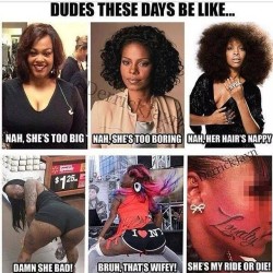 thechocolatarian:  true2myroots:  This is true.  Fellas be the same complaining there’s no ladies out here but keep settling for girls smh.  I have never in my entire colored life heard ANY black man say any of those things about the women in the top