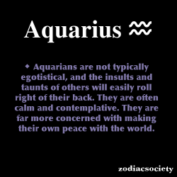 godtricksterloki:  zodiacsociety:  Aquarius Zodiac Facts  I’m actually very hard to offend so you got that one right.  Not egotistical? You haven&rsquo;t met me. Calm and contemplative? Only when I&rsquo;m carefully planning your death. At peace with