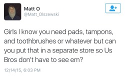 rebellious-wisdom:  atheologist:  masculinityissofragile:  YES LADIES PLEASE DONT BUY THINGS YOU NEED FOR NORMAL BODILY FUNCTIONS AROUND US GUYS.  Toothbrushes? Now it’s gross that women have teeth?  men can’t find good ways of sexualizing teeth so
