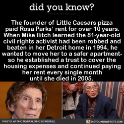 did-you-kno: The founder of Little Caesars pizza paid Rosa Parks’ rent for over 10 years. When Mike Ilitch learned the 81-year-old civil rights activist had been robbed and beaten in her Detroit home in 1994, he wanted to move her to a safer apartment-
