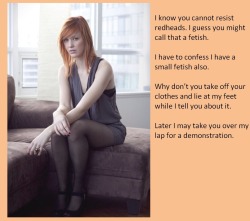 tangodeltawilli:  I know you cannot resist redheads, I guess you might call that a fetish. I have to confess I have a small fetish also. Why don’t you take off your clothes and lie at my feet while I tell you about it. Later I may take you over my lap