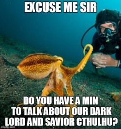 Excuse me sir. Do you have a minute to talk about our dark lord and savior Cthulhu?