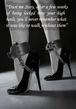 feminization:  “Trust me Sissy, after a few weeks of being locked into your high heels, you’ll never remenber what it was like to walk without them!”  I beg for this